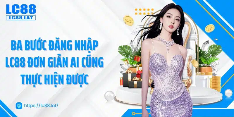 Ba bước đăng nhập LC88 đơn giản ai cũng thực hiện được