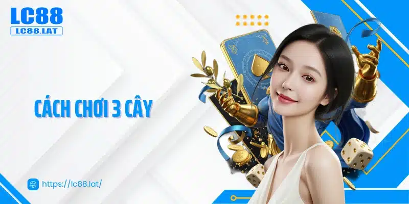 Cách Chơi 3 Cây - Luật Chuẩn Và Chiến Thuật Thực Chiến 