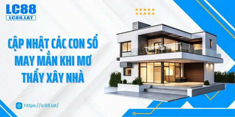 Cập nhật các con số may mắn khi mơ thấy xây nhà