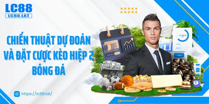 Chiến thuật dự đoán và đặt cược kèo hiệp 2 bóng đá