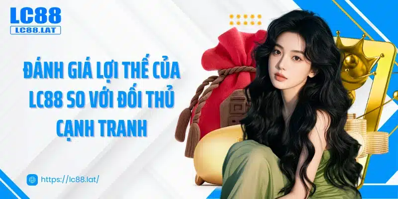 Đánh giá lợi thế của LC88 so với đối thủ cạnh tranh