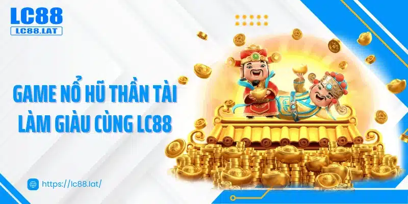 Game nổ hũ thần tài làm giàu cùng LC88