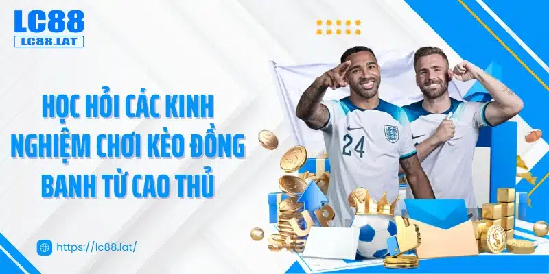 Học hỏi các kinh nghiệm chơi kèo đồng banh từ cao thủ