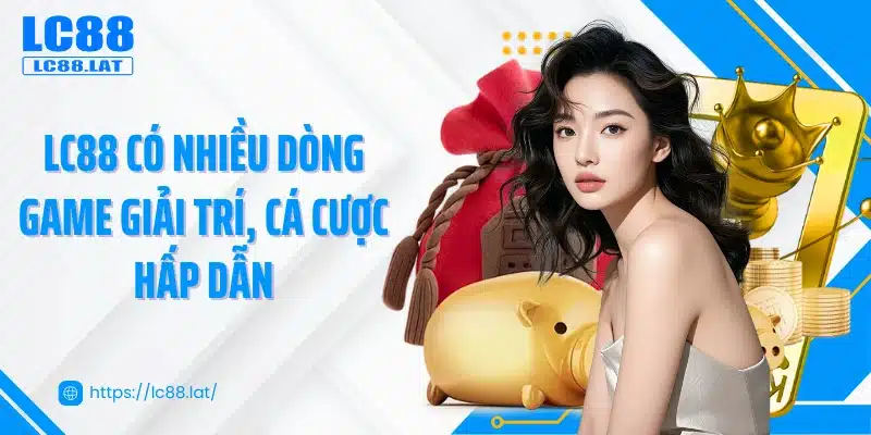 LC88 có nhiều dòng game giải trí, cá cược hấp dẫn