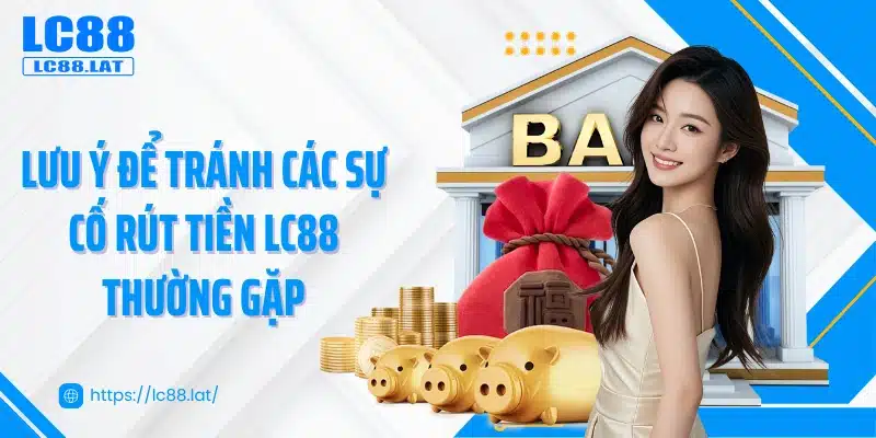 Lưu ý để tránh các sự cố rút tiền LC88 thường gặp