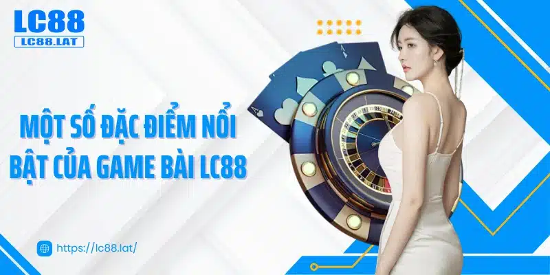 Một số đặc điểm nổi bật của game bài LC88
