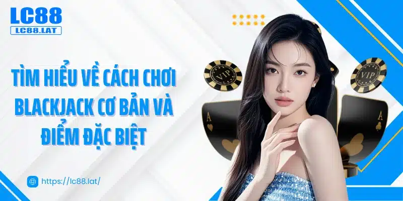Tìm hiểu về cách chơi blackjack cơ bản và điểm đặc biệt