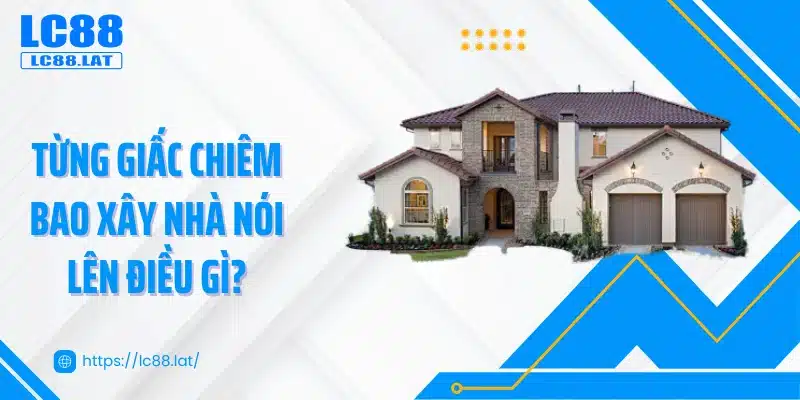Từng giấc chiêm bao xây nhà nói lên điều gì?